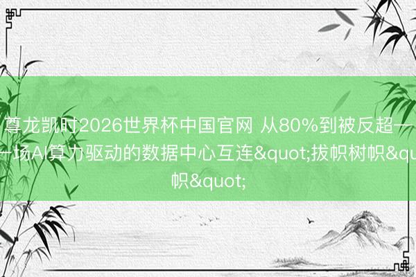 尊龙凯时2026世界杯中国官网 从80%到被反超——一场AI算力驱动的数据中心互连"拔帜树帜"